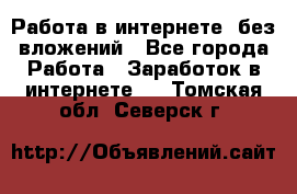 Работа в интернете, без вложений - Все города Работа » Заработок в интернете   . Томская обл.,Северск г.